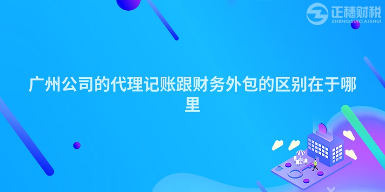 广州公司的代理记账跟财务外包的区别在于哪里