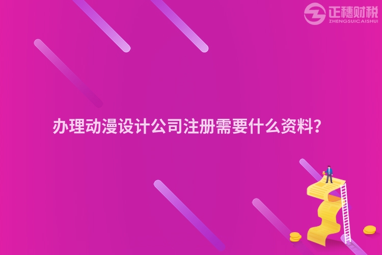 办理动漫设计公司注册需要什么资料？