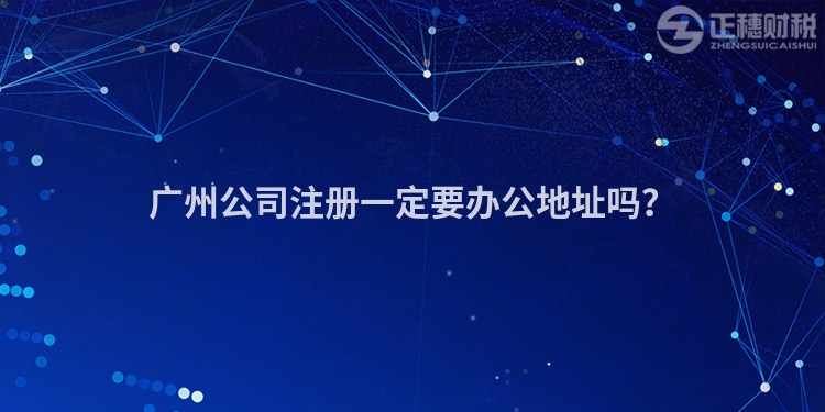 广州公司注册一定要办公地址吗？