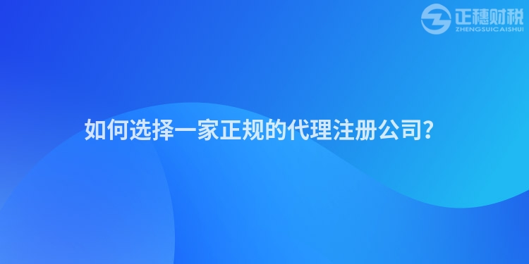 如何选择一家正规的代理注册公司？
