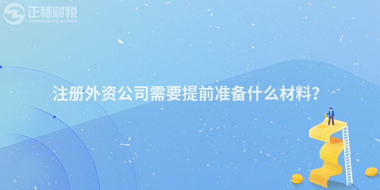 注册外资公司需要提前准备什么材料？