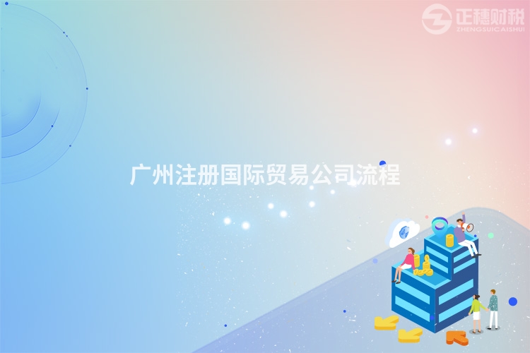 广州注册国际贸易公司流程