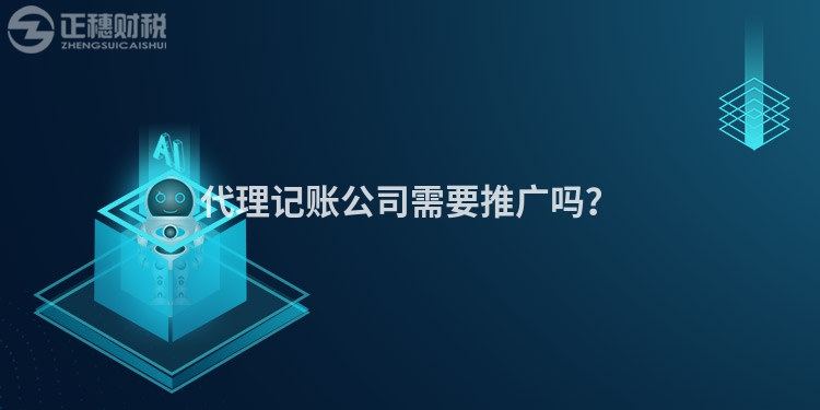 代理记账公司需要推广吗？