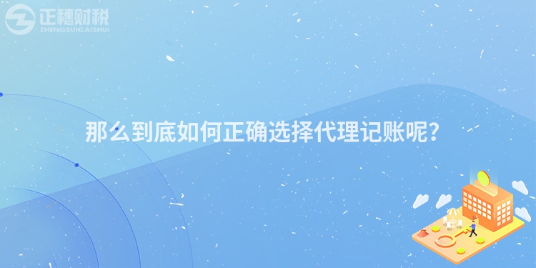 那么到底如何正确选择代理记账呢？