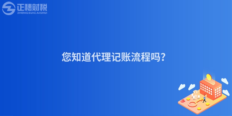 您知道代理记账流程吗？