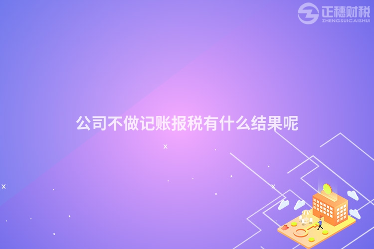 公司不做记账报税有什么结果呢