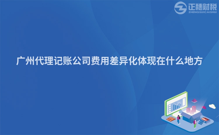 广州代理记账公司费用差异化体现在什么地方