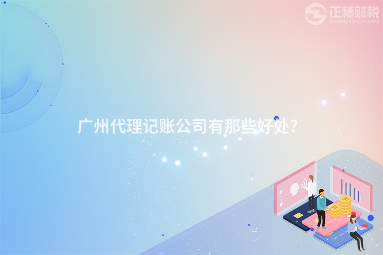 广州代理记账公司有那些好处？