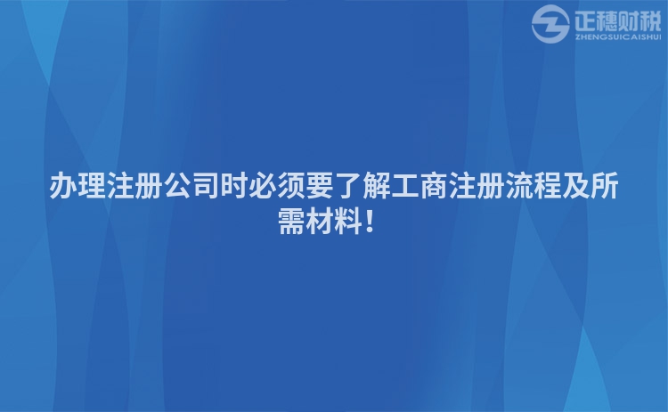 办理注册公司时必须要了解工商注册流程及所需材料！