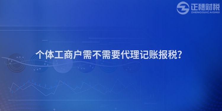个体工商户需不需要代理记账报税？