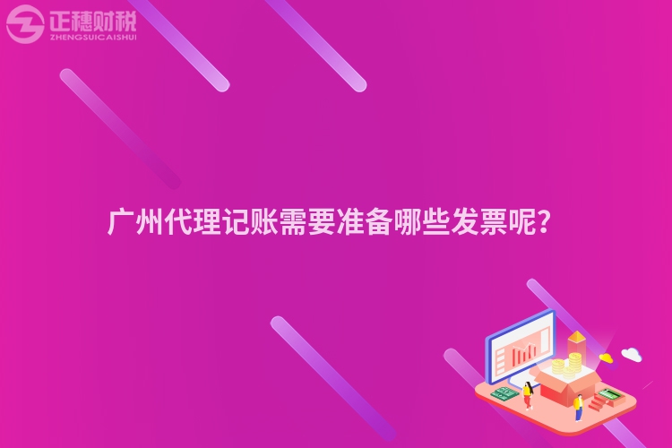 广州代理记账需要准备哪些发票呢？