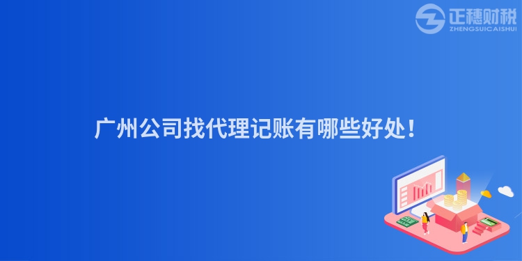 广州公司找代理记账有哪些好处！