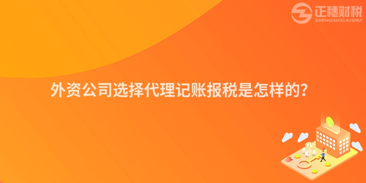 外资公司选择代理记账报税是怎样的？