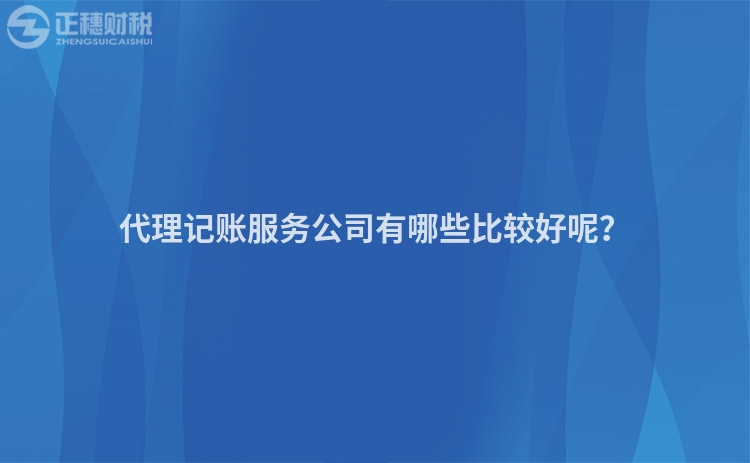 代理记账服务公司有哪些比较好呢？