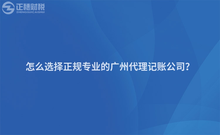 怎么选择正规专业的广州代理记账公司？
