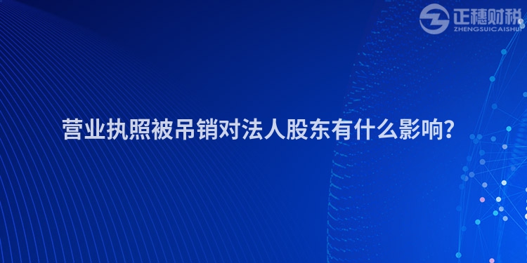 营业执照被吊销对法人股东有什么影响？