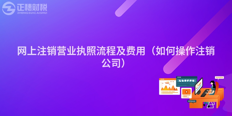 网上注销营业执照流程及费用（如何操作注销公司）