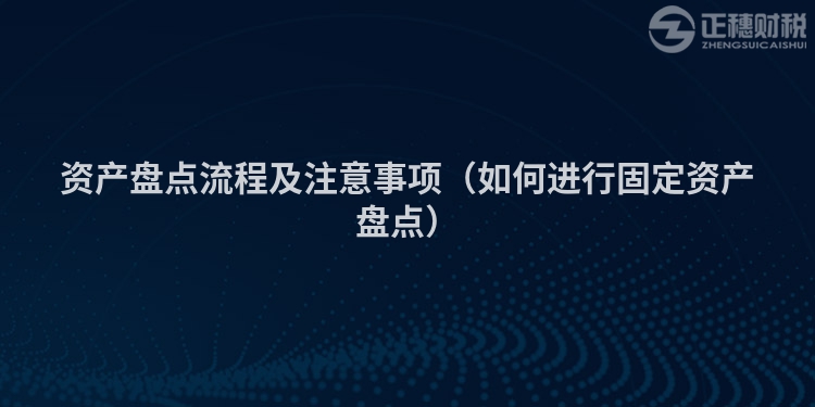 资产盘点流程及注意事项（如何进行固定资产盘点）