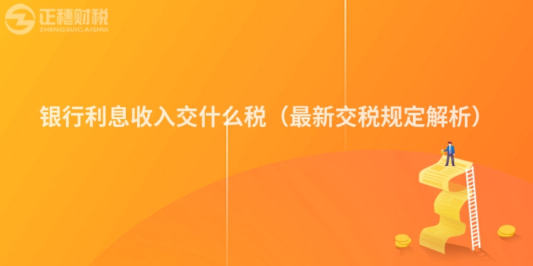 银行利息收入交什么税（最新交税规定解析）