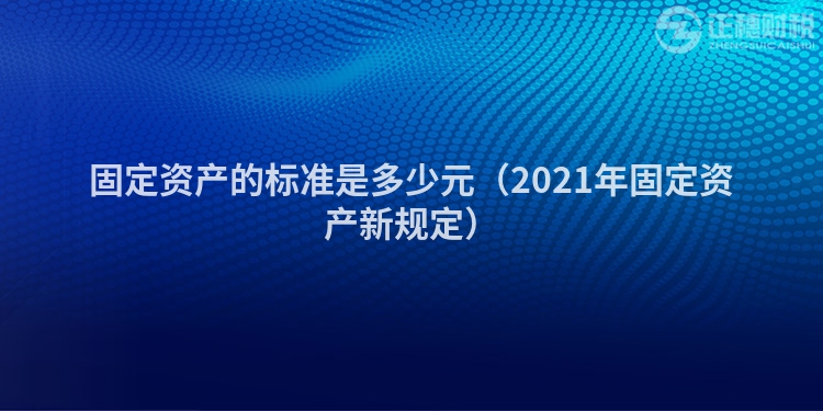 固定资产的标准是多少元（2021年固定资产新规定）