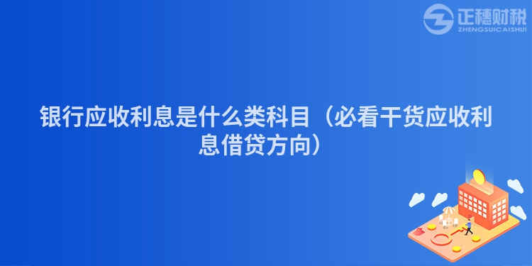 银行应收利息是什么类科目（必看干货应收利息借贷方向）