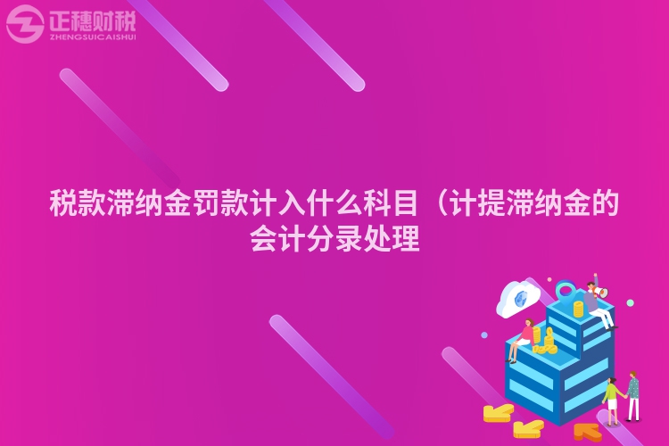 税款滞纳金罚款计入什么科目（计提滞纳金的会计分录处理