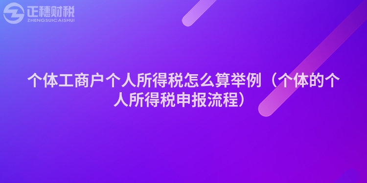 个体工商户个人所得税怎么算举例（个体的个人所得税申报流程）