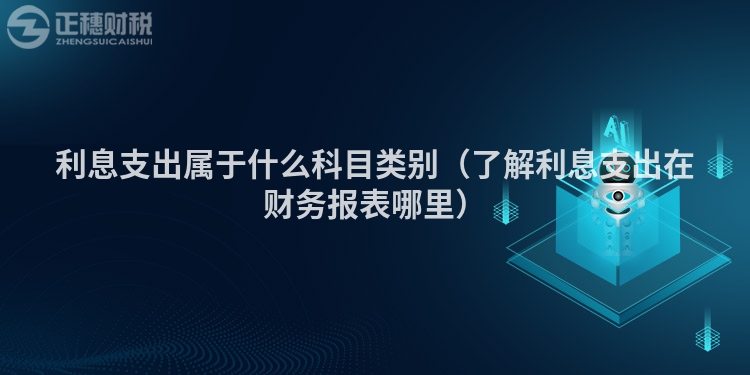 利息支出属于什么科目类别（了解利息支出在财务报表哪里）