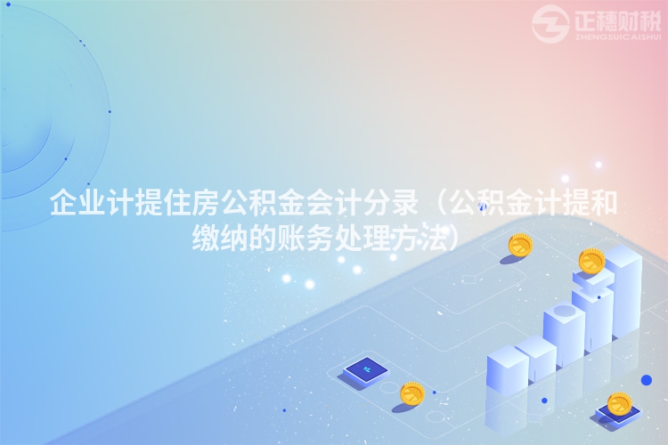 企业计提住房公积金会计分录（公积金计提和缴纳的账务处理方法）