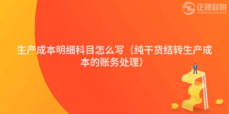 生产成本明细科目怎么写（纯干货结转生产成本的账务处理）