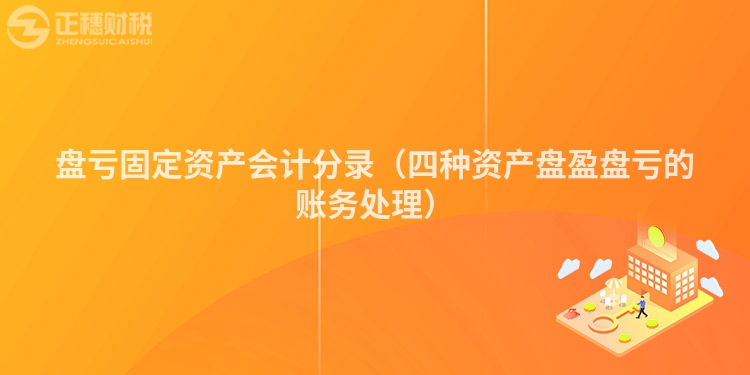 盘亏固定资产会计分录（四种资产盘盈盘亏的账务处理）