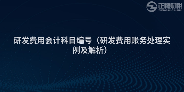 研发费用会计科目编号（研发费用账务处理实例及解析）