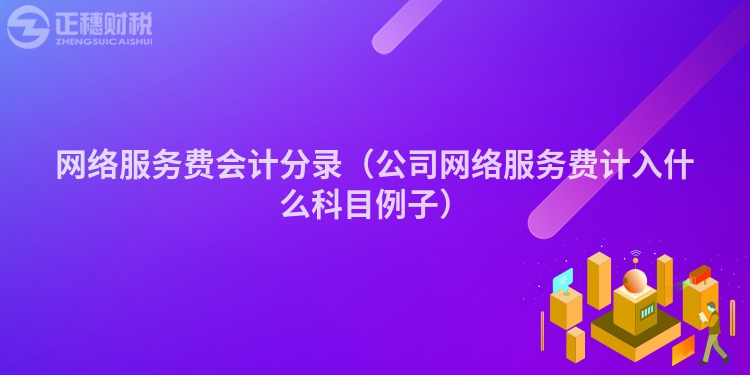 网络服务费会计分录（公司网络服务费计入什么科目例子）