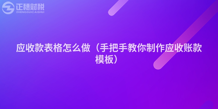 应收款表格怎么做（手把手教你制作应收账款模板）