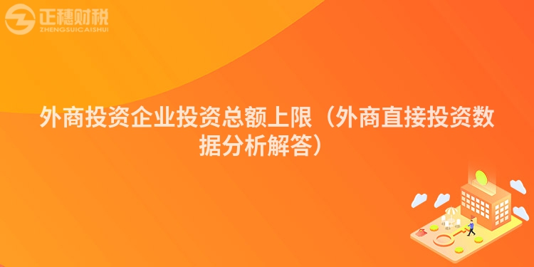 外商投资企业投资总额上限（外商直接投资数据分析解答）