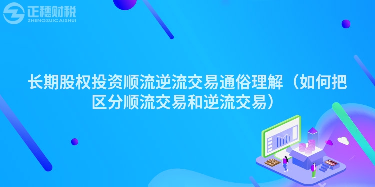 长期股权投资顺流逆流交易通俗理解（如何把区分顺流交易和逆流交易）