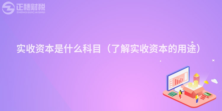 实收资本是什么科目（了解实收资本的用途）