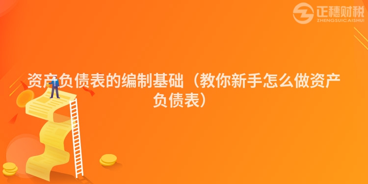 资产负债表的编制基础（教你新手怎么做资产负债表）