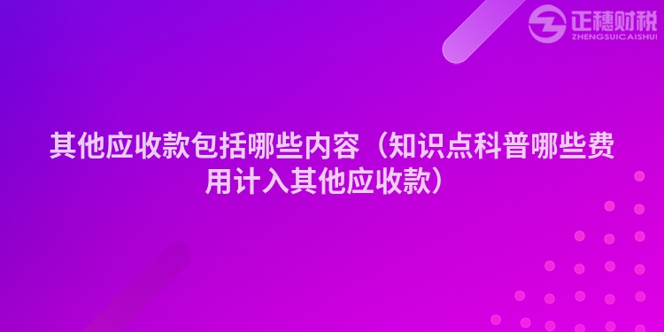 其他应收款包括哪些内容（知识点科普哪些费用计入其他应收款）