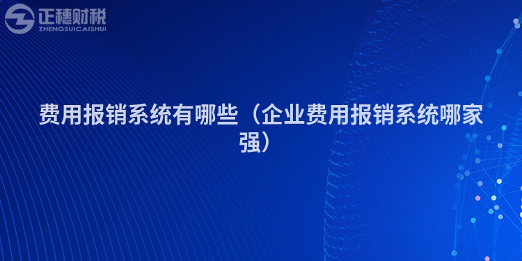 费用报销系统有哪些（企业费用报销系统哪家强）