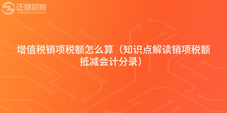 增值税销项税额怎么算（知识点解读销项税额抵减会计分录）