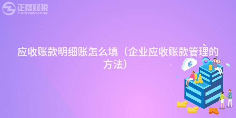 应收账款明细账怎么填（企业应收账款管理的方法）