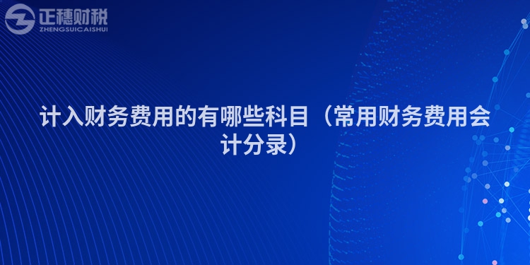 计入财务费用的有哪些科目（常用财务费用会计分录）