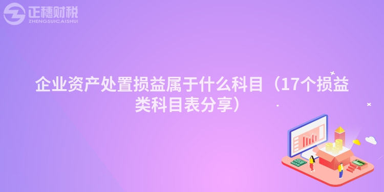 企业资产处置损益属于什么科目（17个损益类科目表分享）