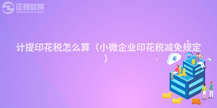 计提印花税怎么算（小微企业印花税减免规定）