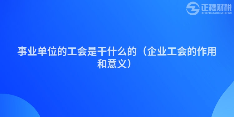 事业单位的工会是干什么的（企业工会的作用和意义）