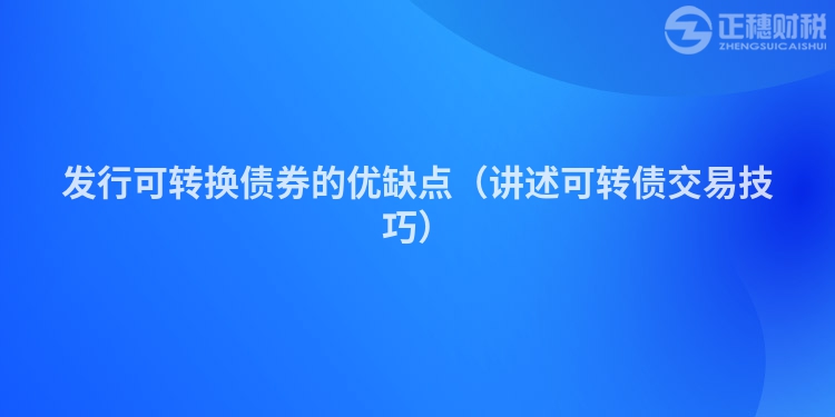 发行可转换债券的优缺点（讲述可转债交易技巧）