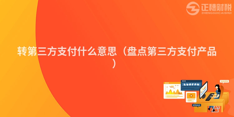 转第三方支付什么意思（盘点第三方支付产品）