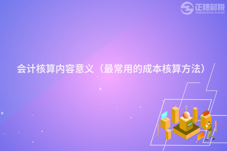 会计核算内容意义（最常用的成本核算方法）