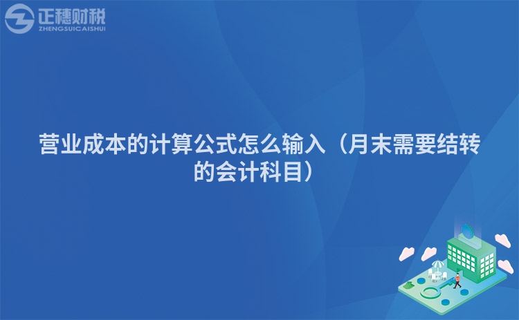 营业成本的计算公式怎么输入（月末需要结转的会计科目）